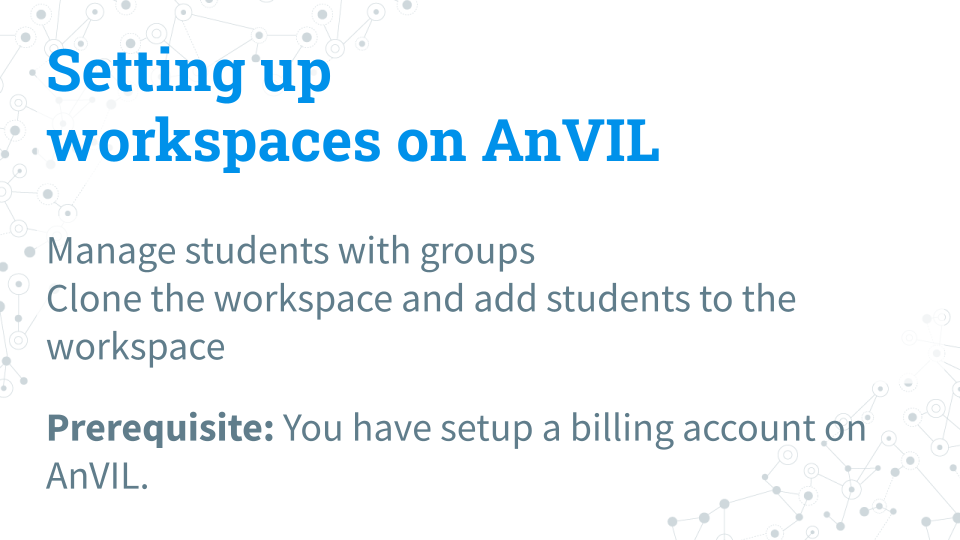 Title card for setting up workspaces on AnVIL, which will cover managing students with groups, cloning a workspace for your class, and adding students to the workspace. A prerequisite is noted: you must have a billing account on AnVIL.